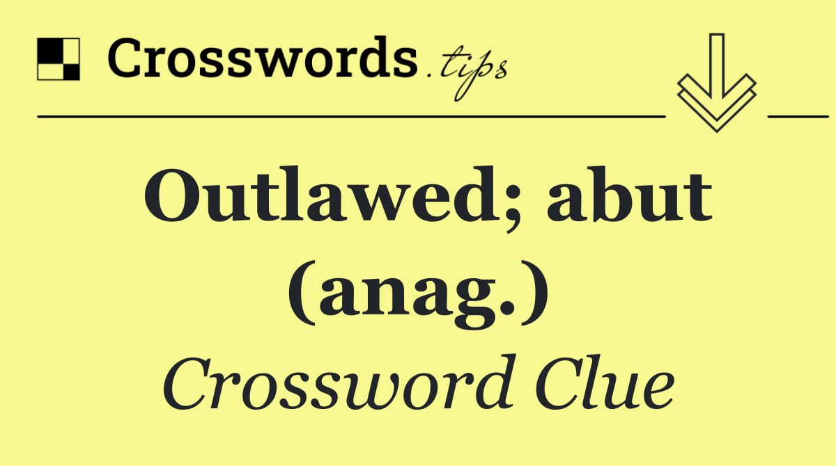 Outlawed; abut (anag.)