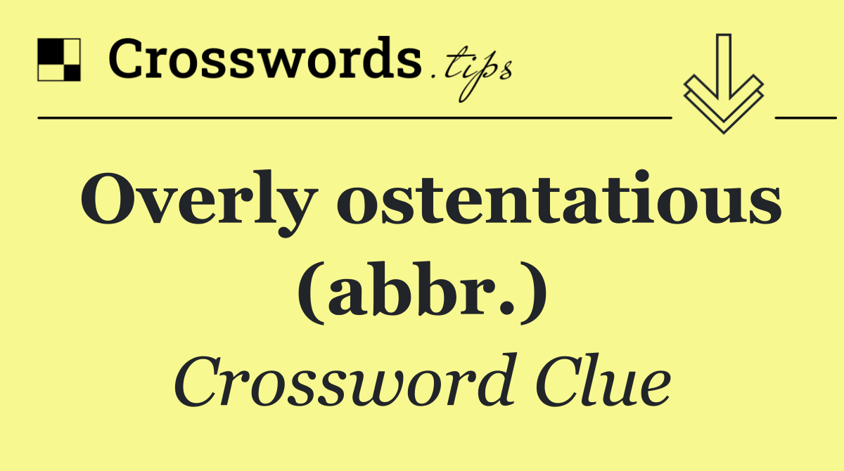 Overly ostentatious (abbr.)