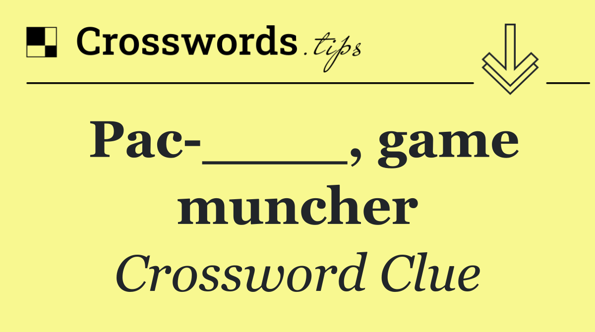 Pac ____, game muncher