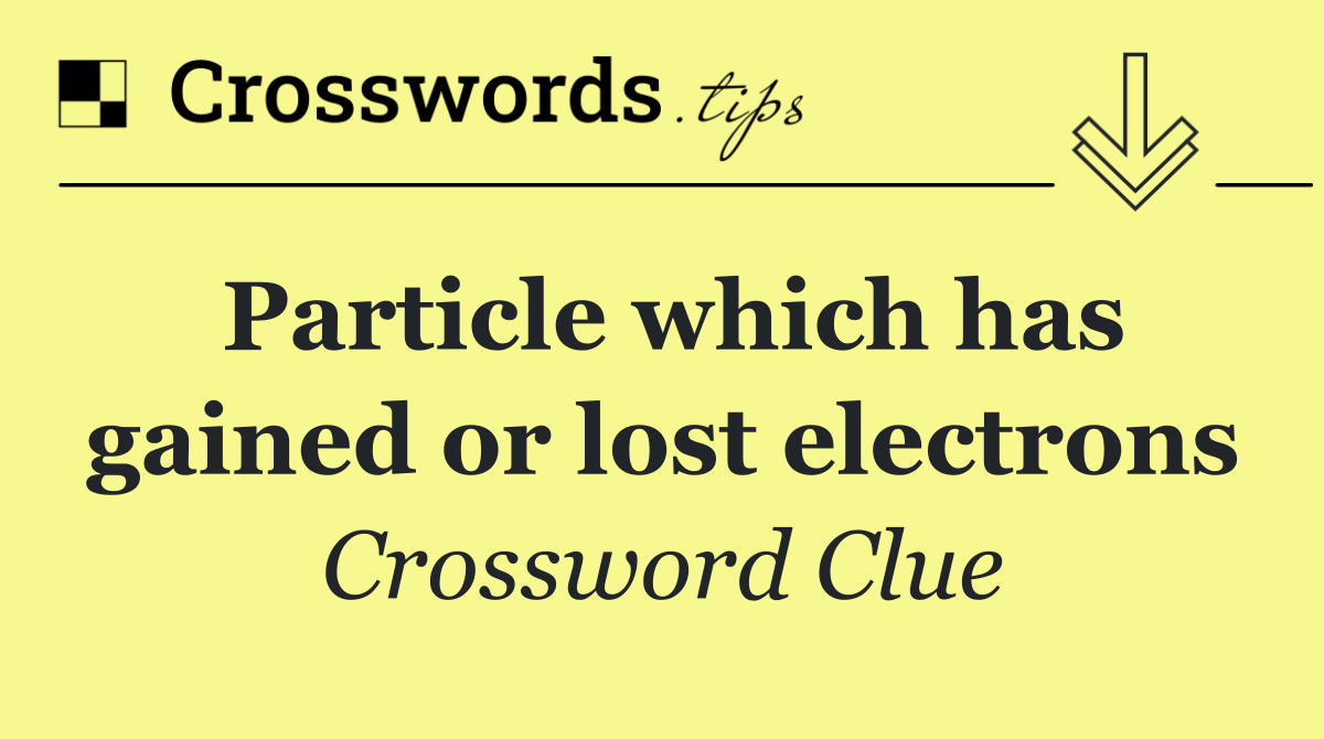 Particle which has gained or lost electrons