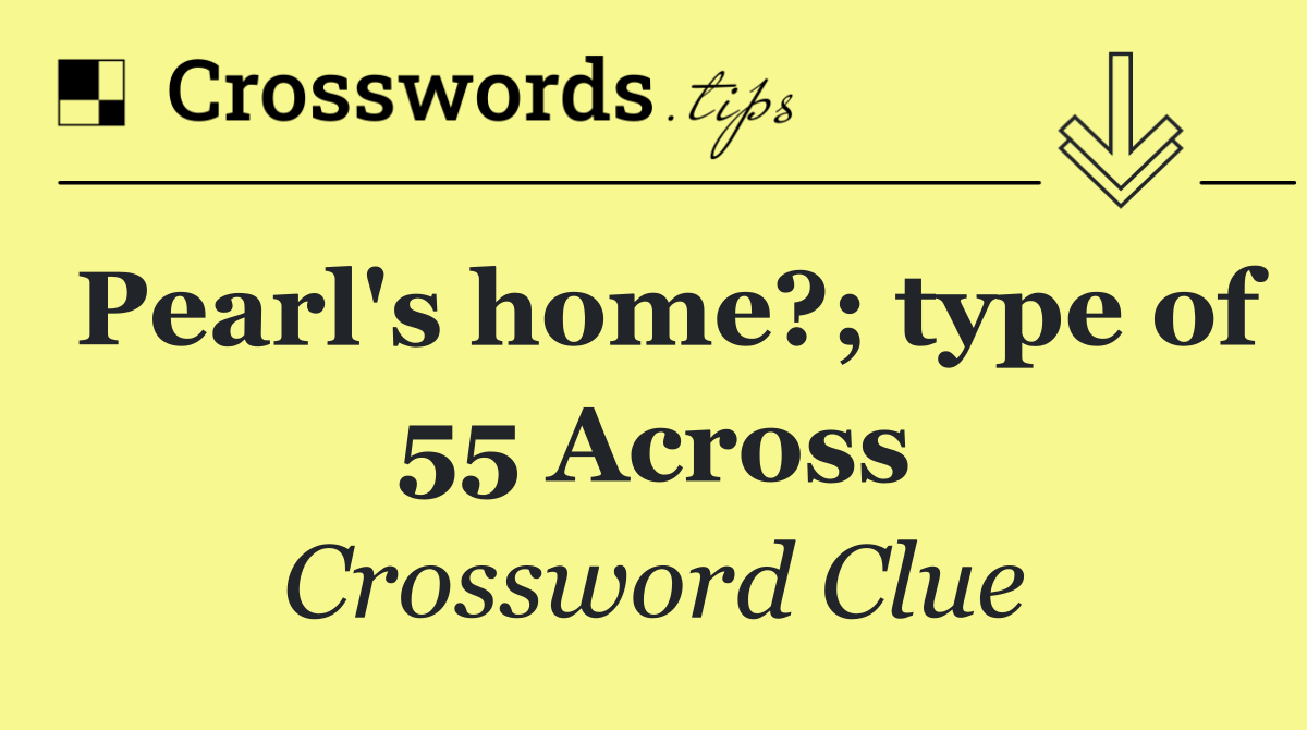 Pearl's home?; type of 55 Across