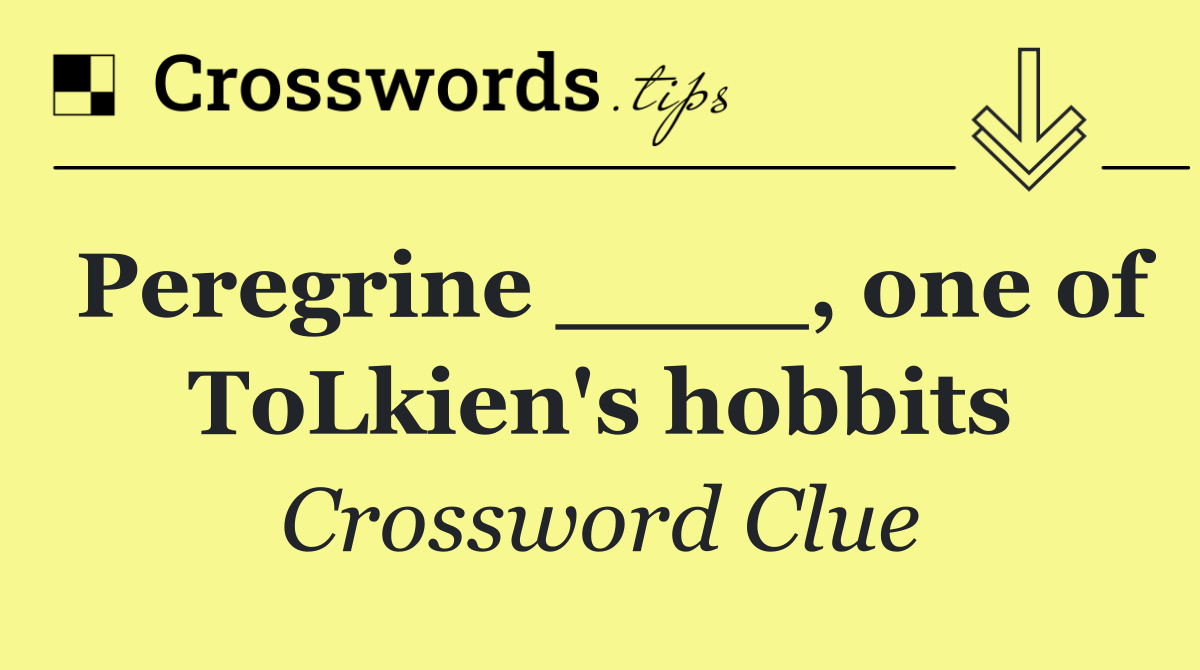 Peregrine ____, one of ToLkien's hobbits