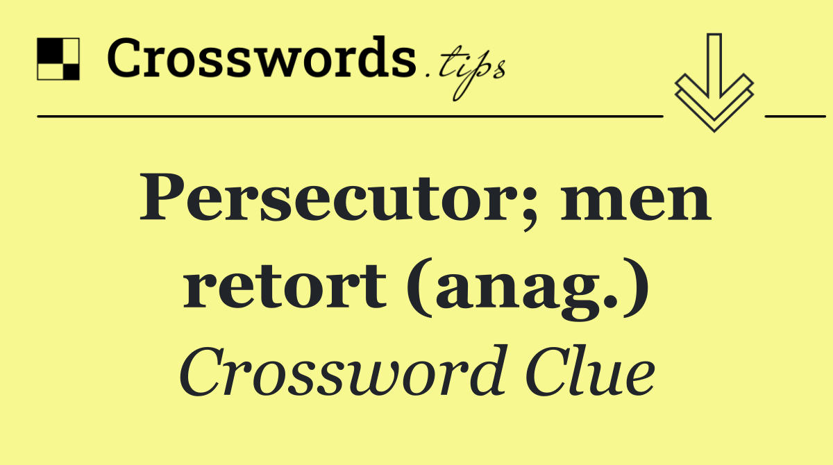 Persecutor; men retort (anag.)