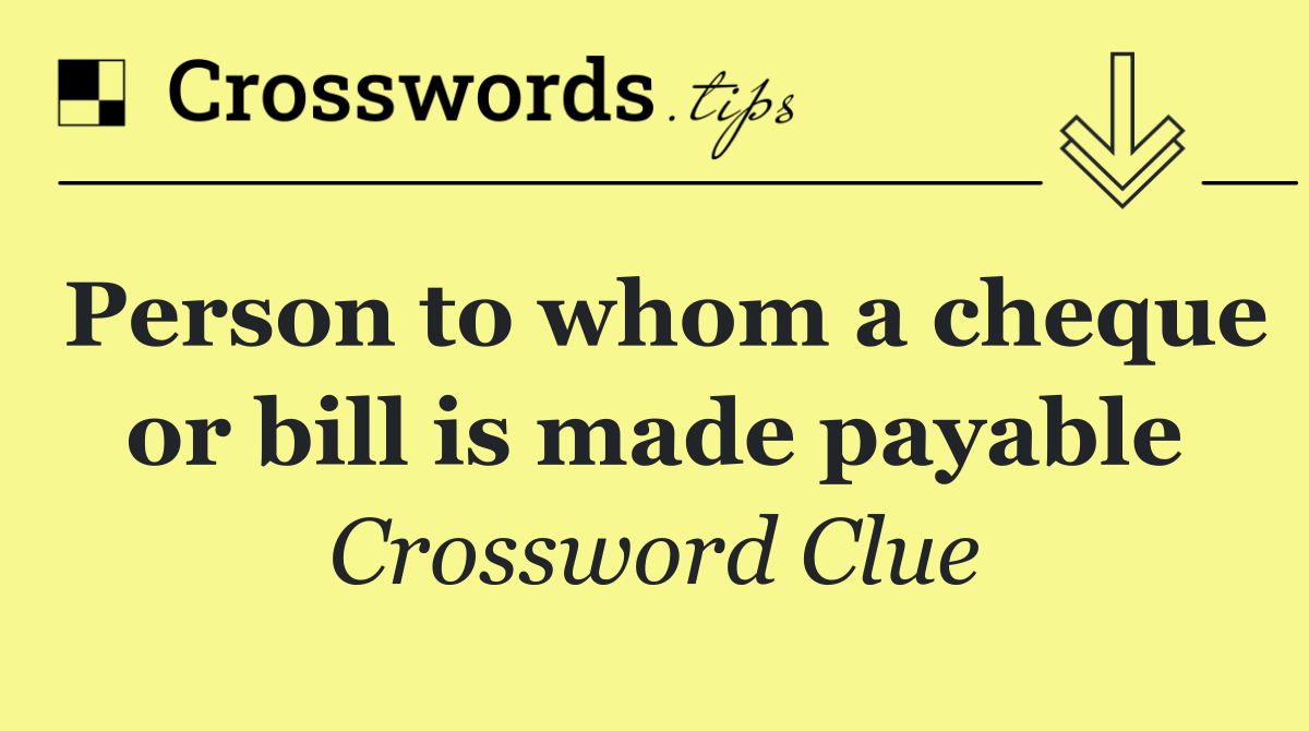 Person to whom a cheque or bill is made payable