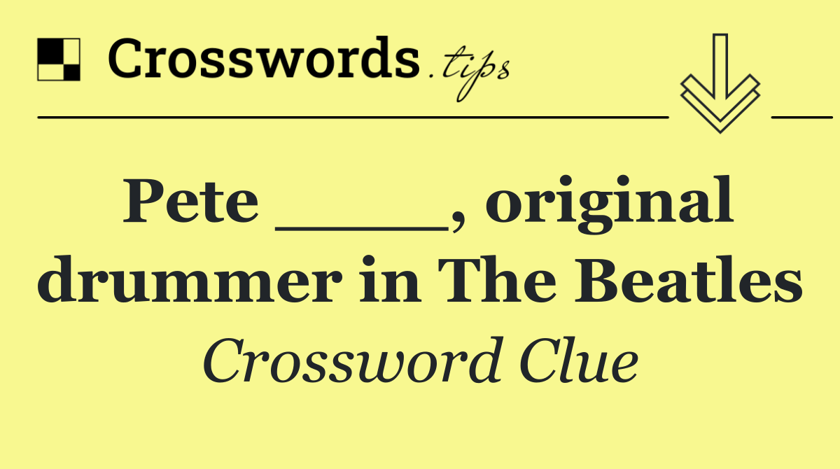 Pete ____, original drummer in The Beatles