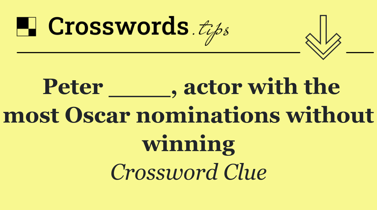 Peter ____, actor with the most Oscar nominations without winning