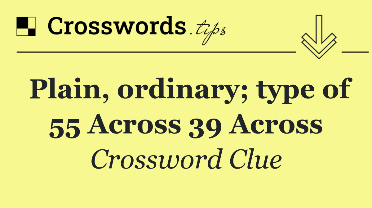 Plain, ordinary; type of 55 Across 39 Across