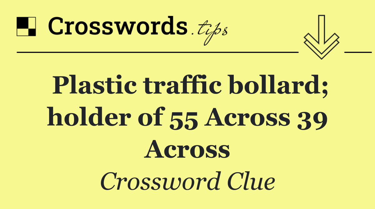 Plastic traffic bollard; holder of 55 Across 39 Across