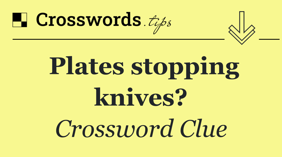 Plates stopping knives?