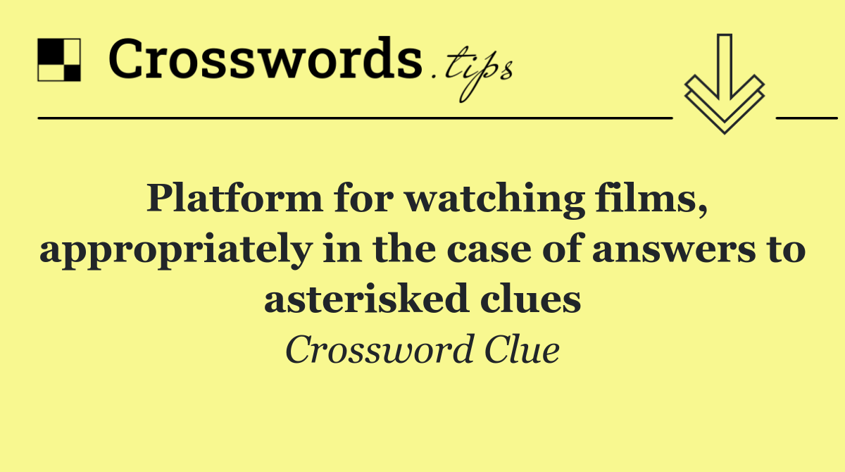 Platform for watching films, appropriately in the case of answers to asterisked clues