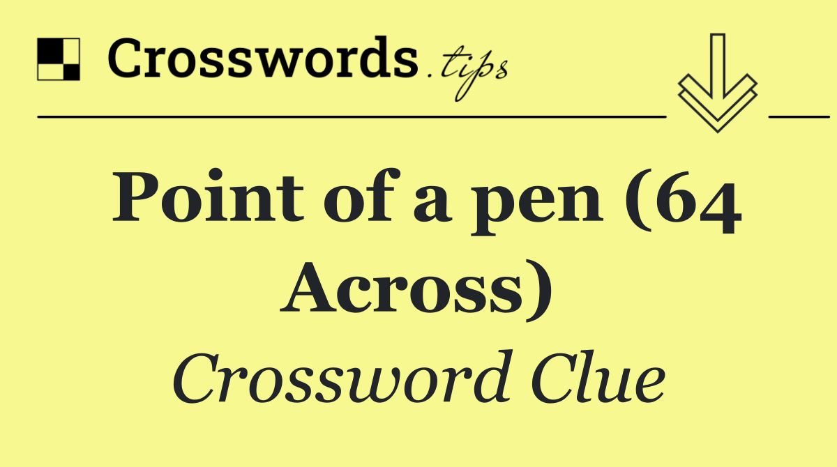 Point of a pen (64 Across)