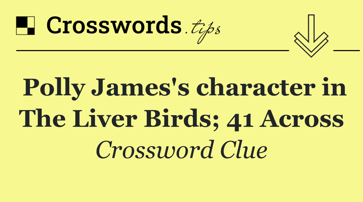 Polly James's character in The Liver Birds; 41 Across