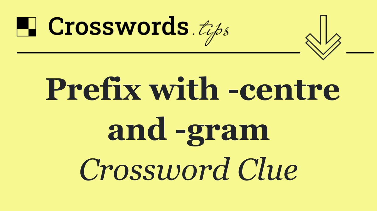 Prefix with  centre and  gram