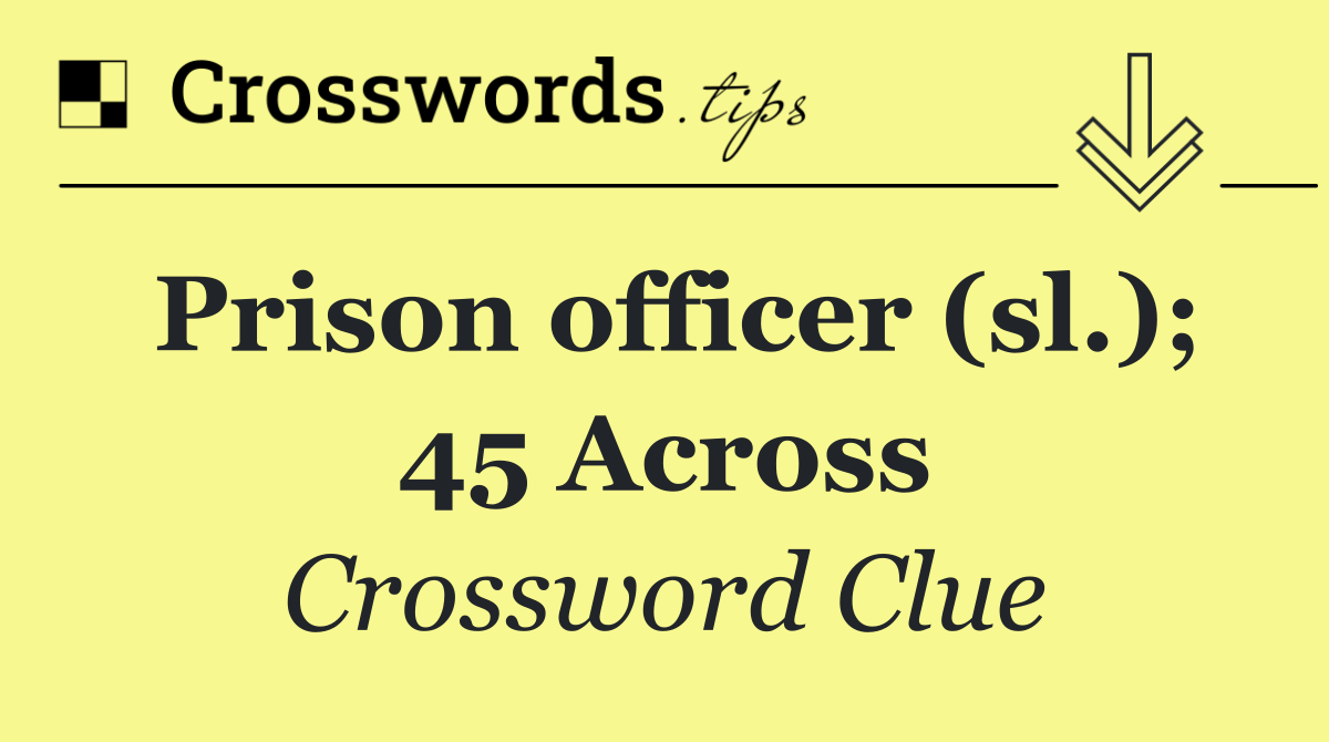 Prison officer (sl.); 45 Across