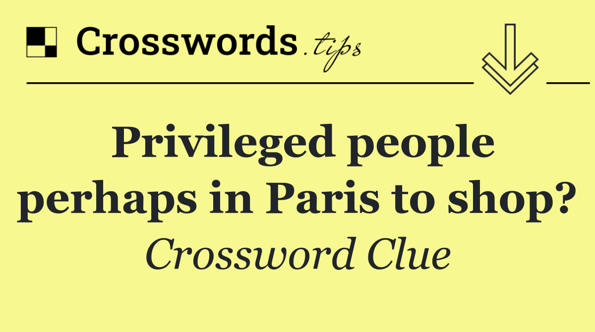 Privileged people perhaps in Paris to shop?