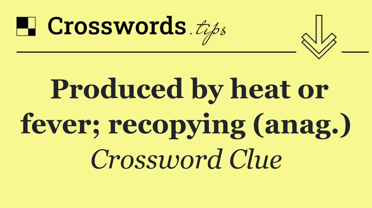 Produced by heat or fever; recopying (anag.)