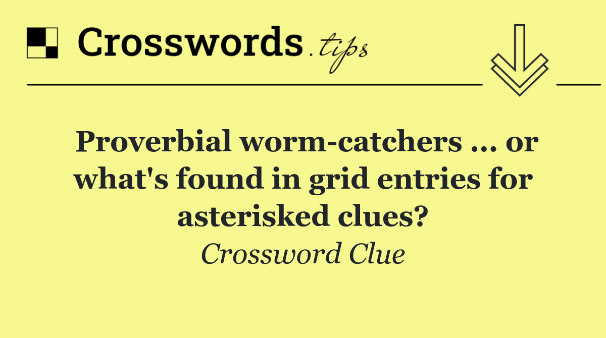 Proverbial worm catchers ... or what's found in grid entries for asterisked clues?