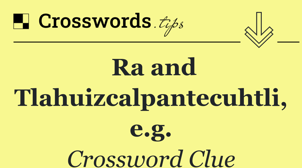 Ra and Tlahuizcalpantecuhtli, e.g.