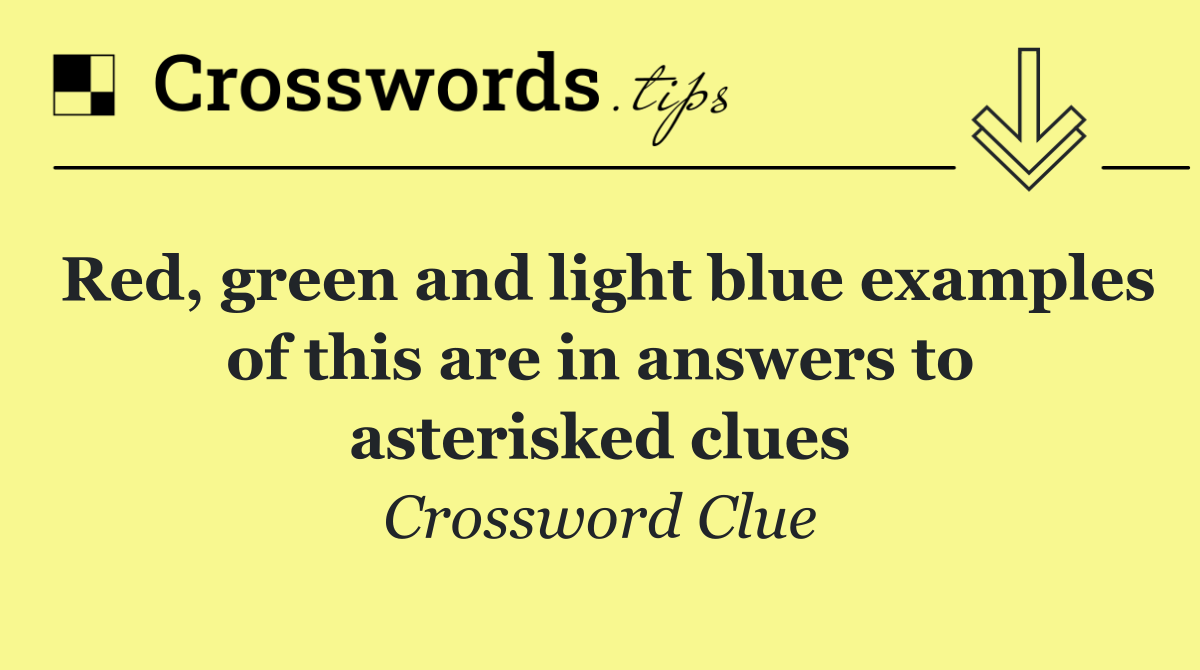 Red, green and light blue examples of this are in answers to asterisked clues