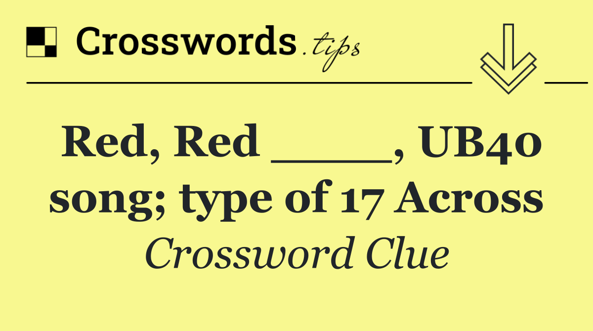 Red, Red ____, UB40 song; type of 17 Across