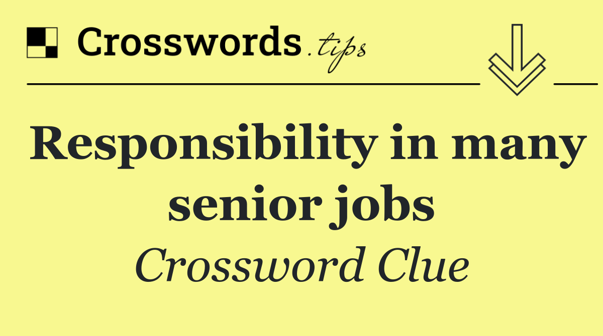 Responsibility in many senior jobs