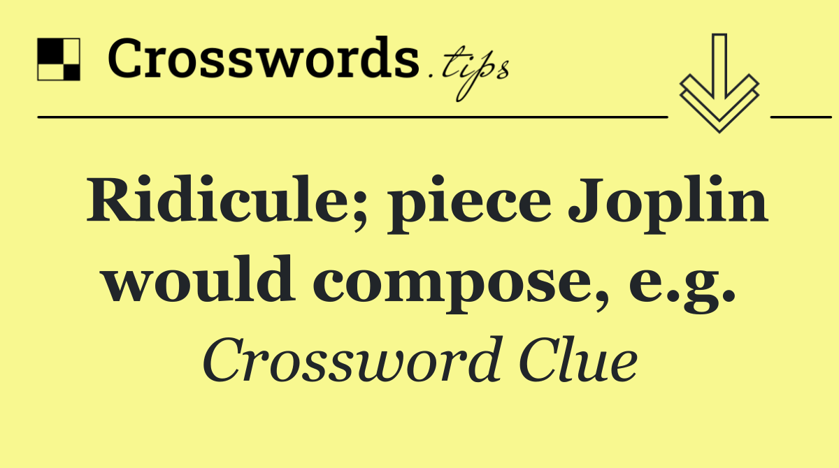 Ridicule; piece Joplin would compose, e.g.