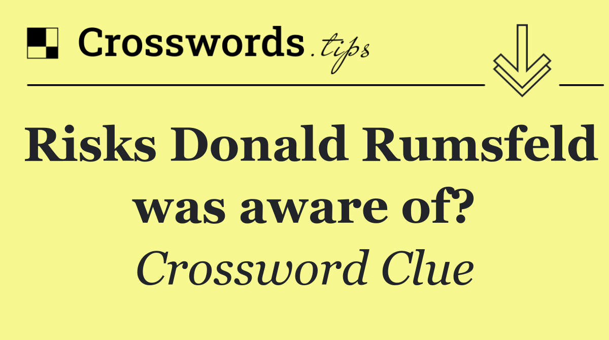 Risks Donald Rumsfeld was aware of?