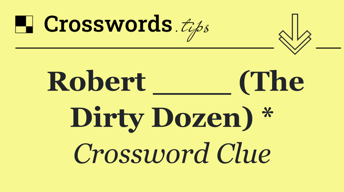 Robert ____ (The Dirty Dozen) *