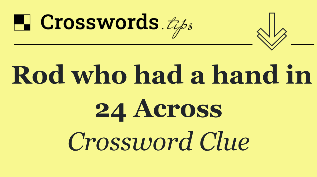 Rod who had a hand in 24 Across