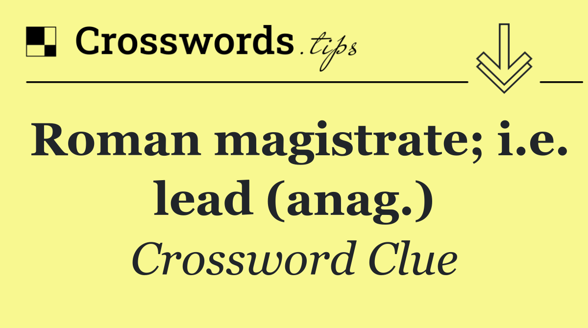 Roman magistrate; i.e. lead (anag.)