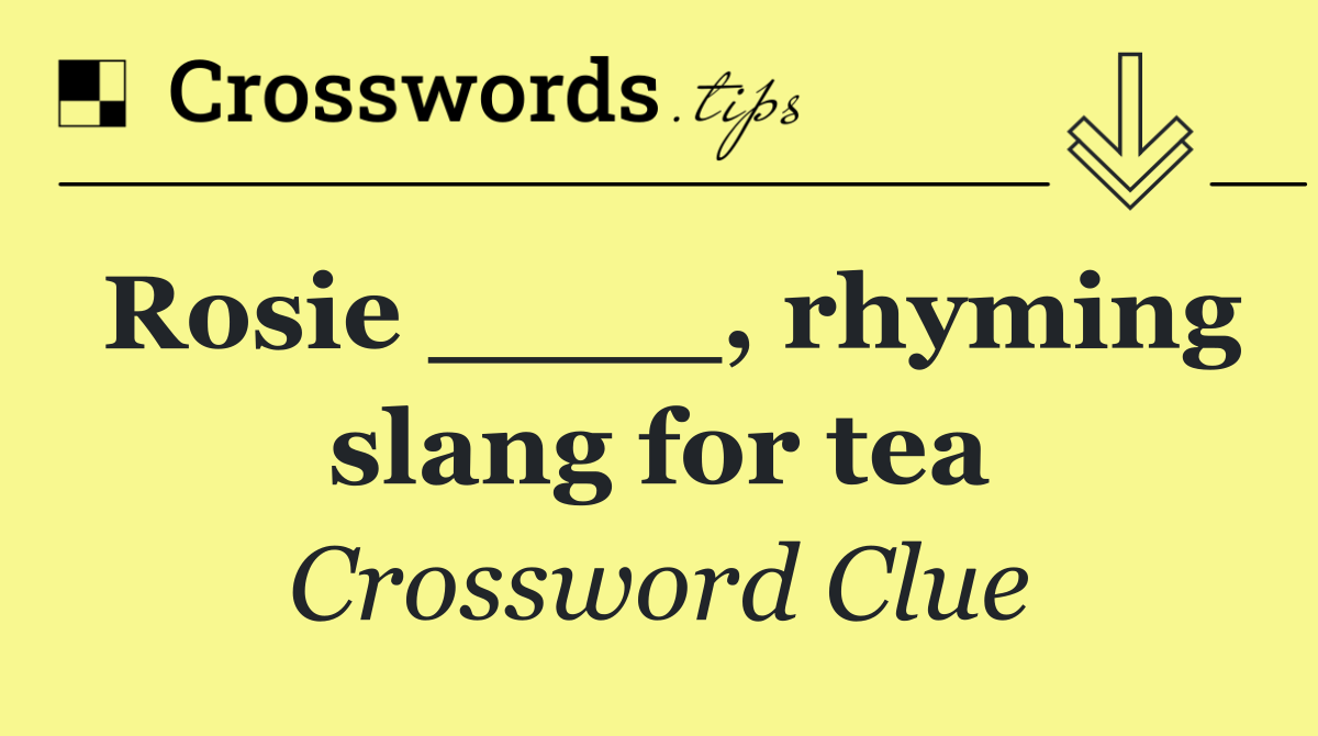 Rosie ____, rhyming slang for tea