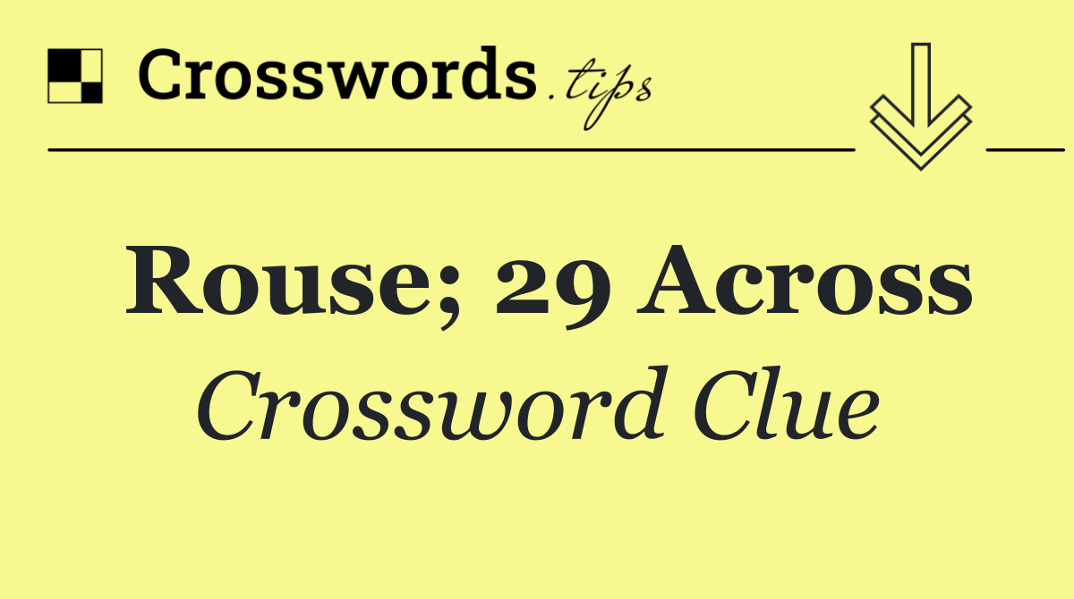 Rouse; 29 Across