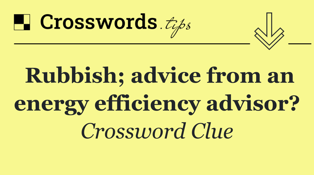 Rubbish; advice from an energy efficiency advisor?