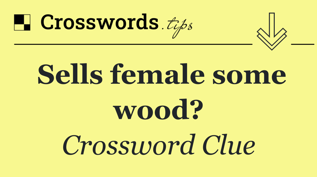 Sells female some wood?