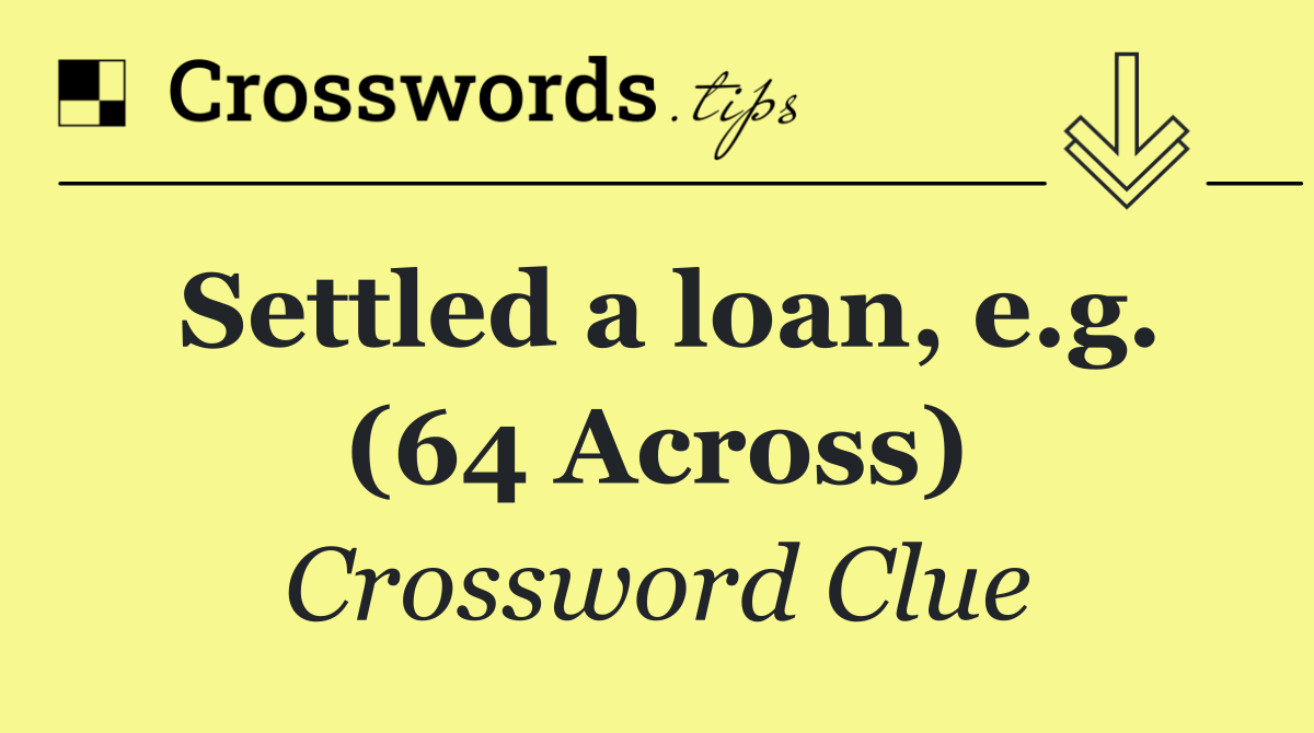 Settled a loan, e.g. (64 Across)