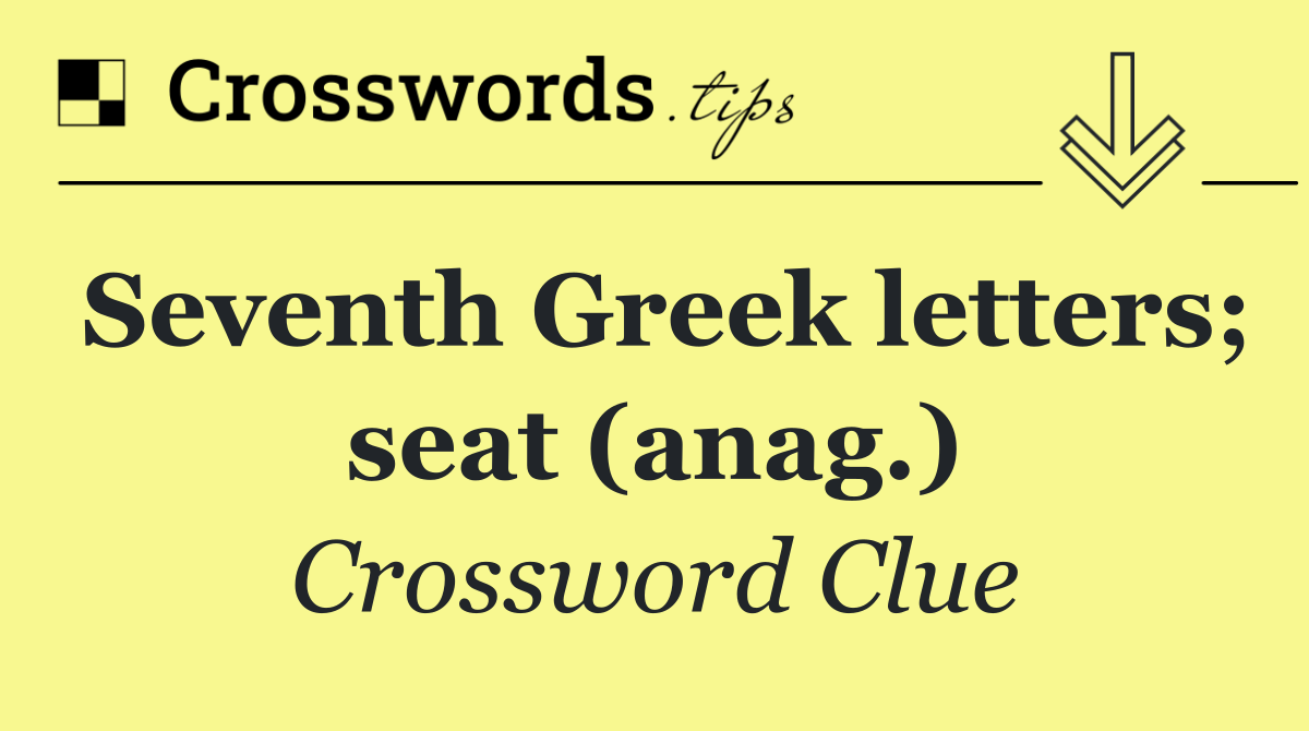 Seventh Greek letters; seat (anag.)