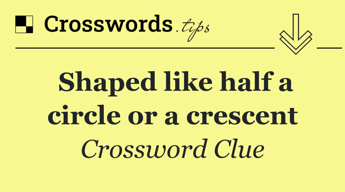Shaped like half a circle or a crescent