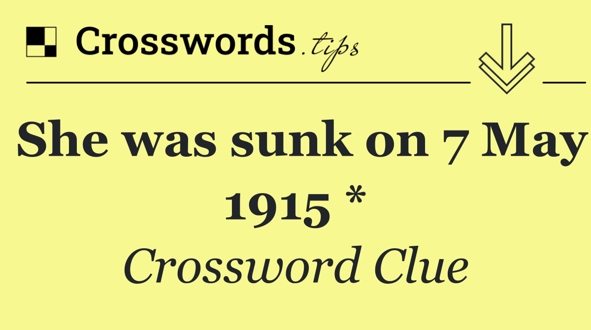 She was sunk on 7 May 1915 *