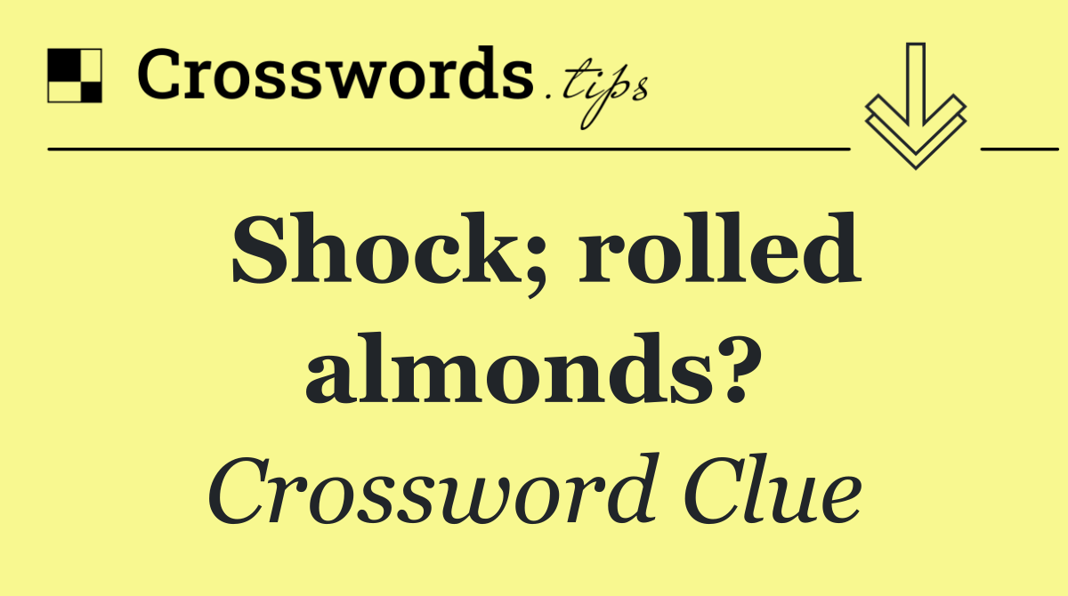 Shock; rolled almonds?