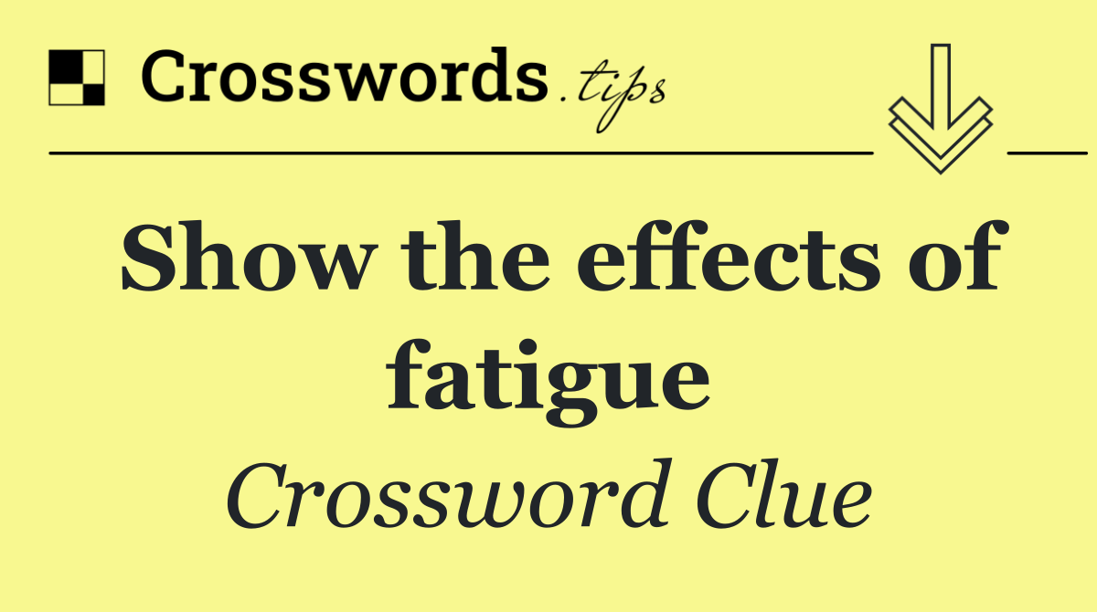 Show the effects of fatigue