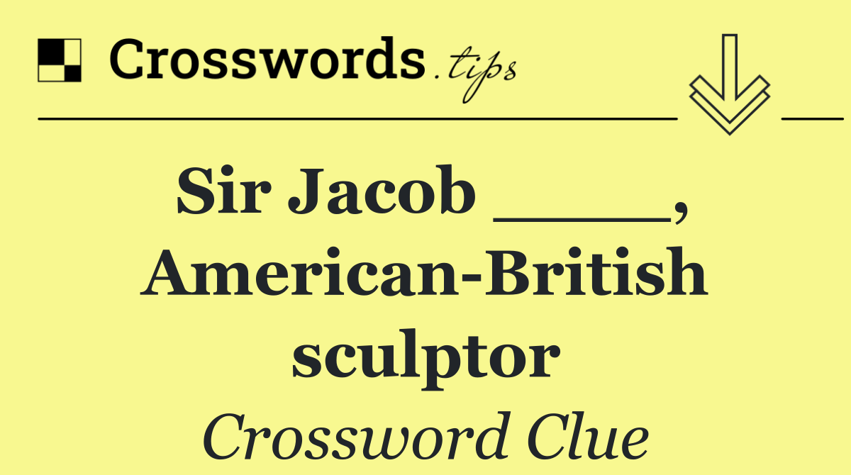 Sir Jacob ____, American British sculptor