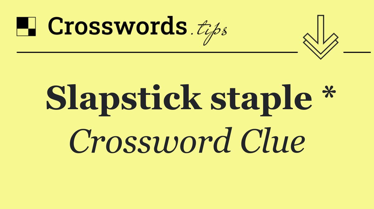 Slapstick staple *