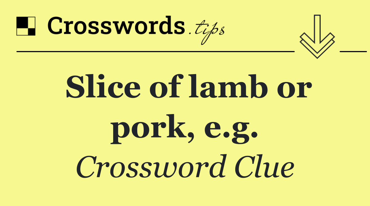 Slice of lamb or pork, e.g.