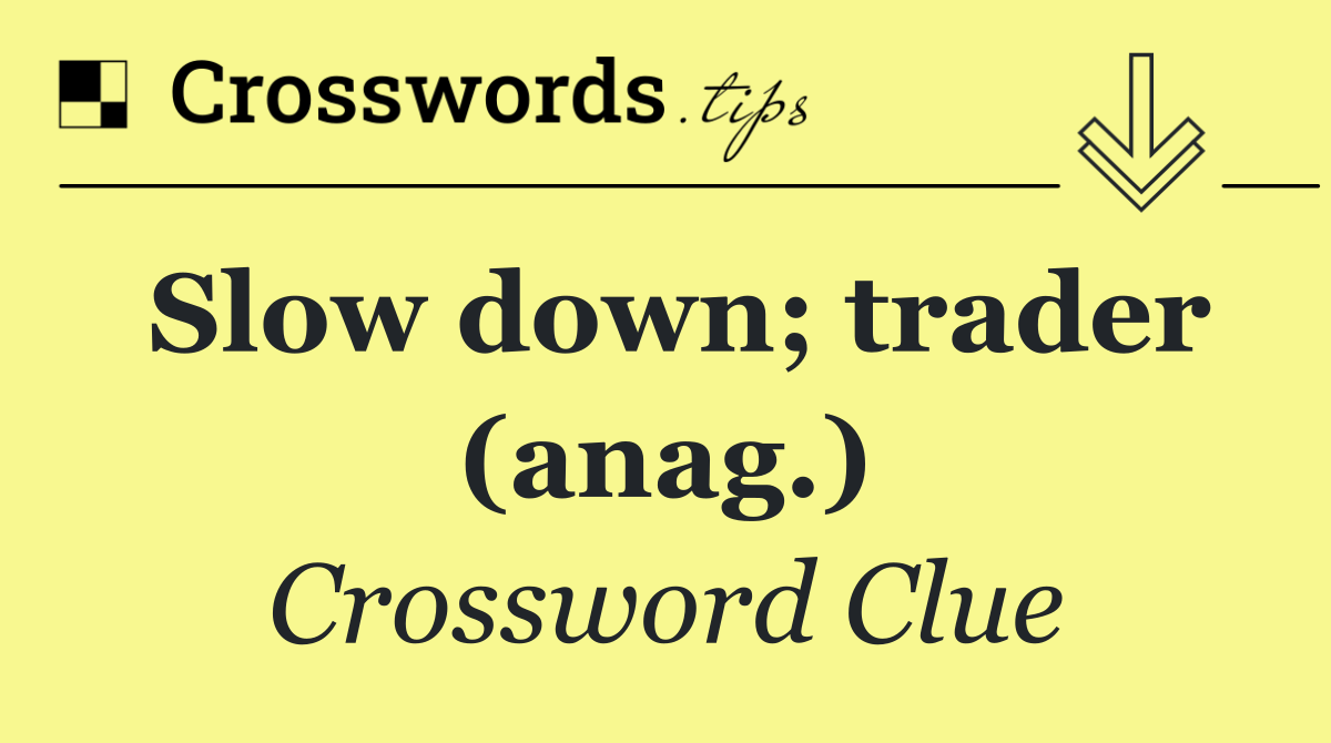 Slow down; trader (anag.)