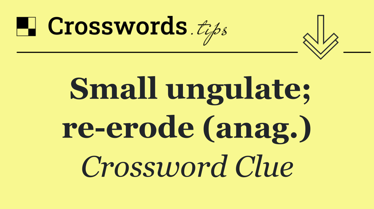 Small ungulate; re erode (anag.)