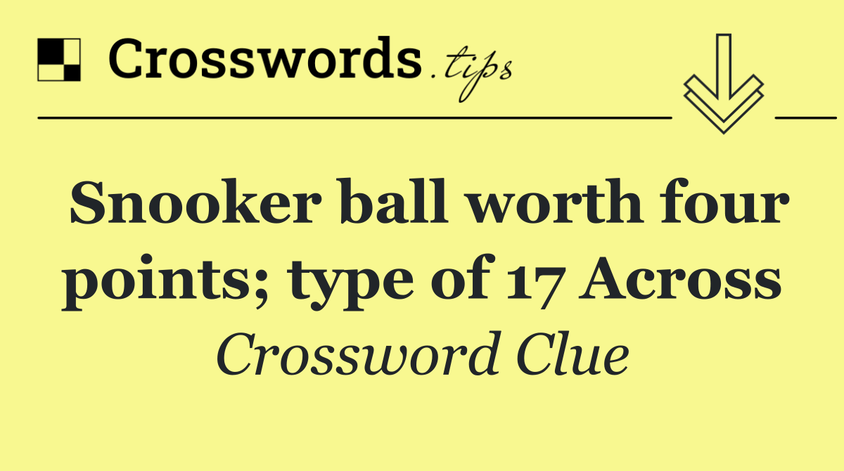 Snooker ball worth four points; type of 17 Across