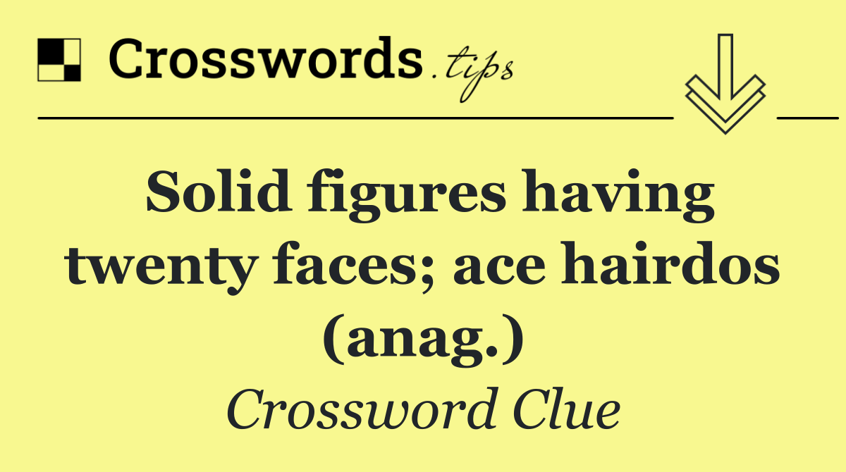 Solid figures having twenty faces; ace hairdos (anag.)