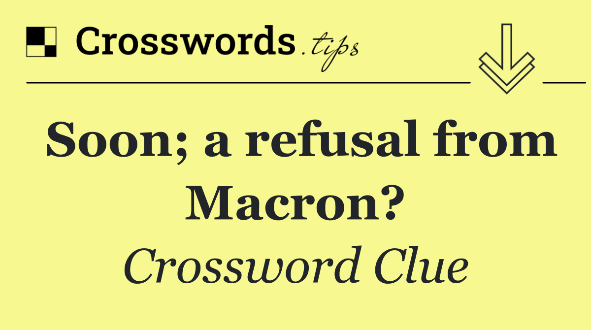 Soon; a refusal from Macron?