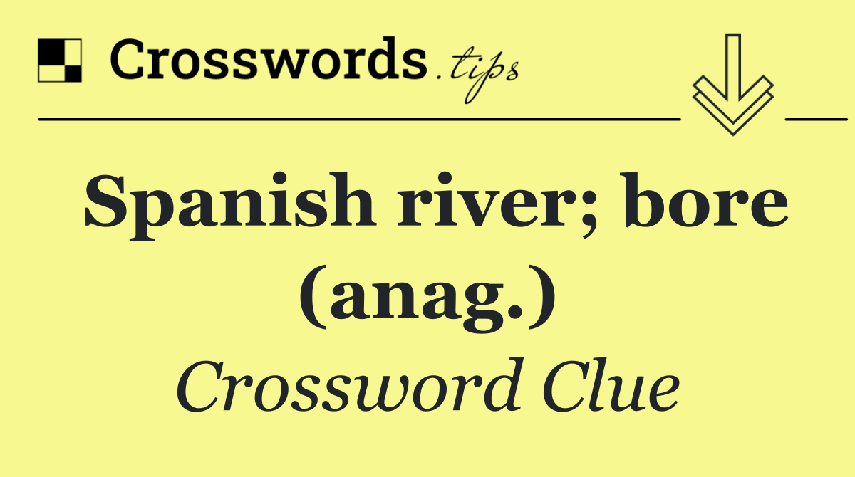 Spanish river; bore (anag.)