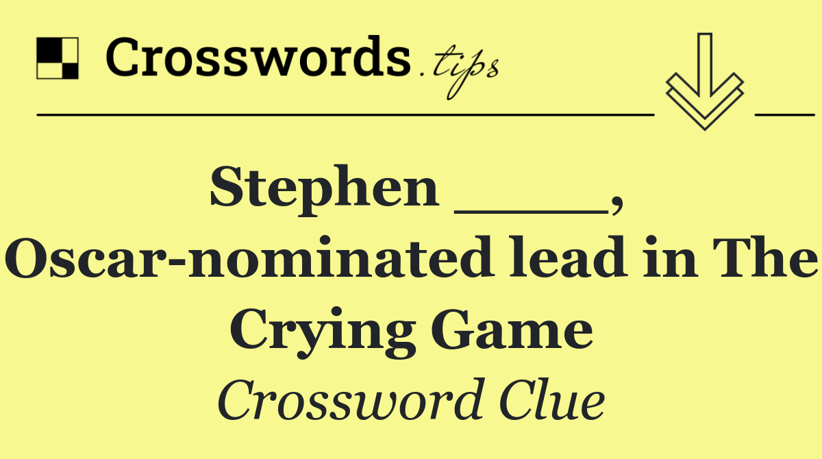 Stephen ____, Oscar nominated lead in The Crying Game